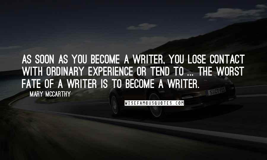 Mary McCarthy Quotes: As soon as you become a writer, you lose contact with ordinary experience or tend to ... the worst fate of a writer is to become a writer.