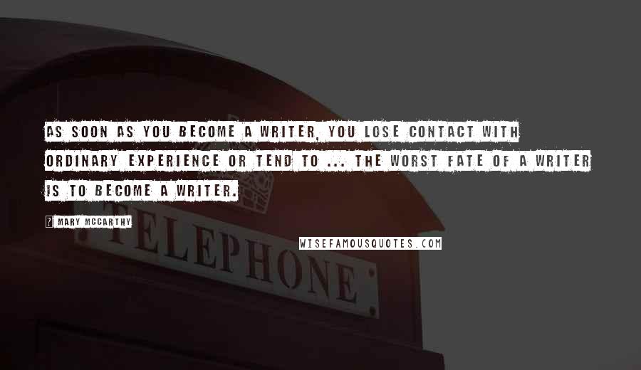 Mary McCarthy Quotes: As soon as you become a writer, you lose contact with ordinary experience or tend to ... the worst fate of a writer is to become a writer.