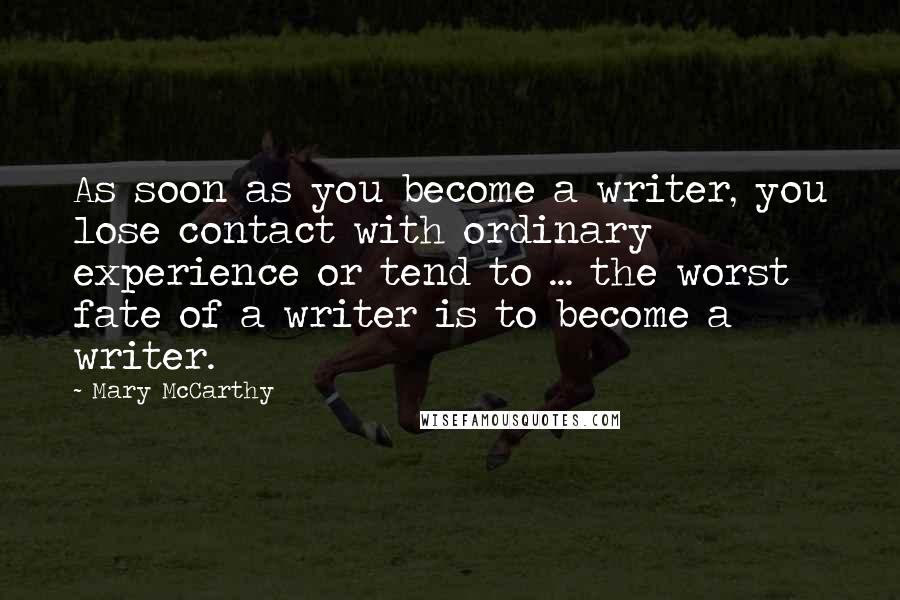 Mary McCarthy Quotes: As soon as you become a writer, you lose contact with ordinary experience or tend to ... the worst fate of a writer is to become a writer.