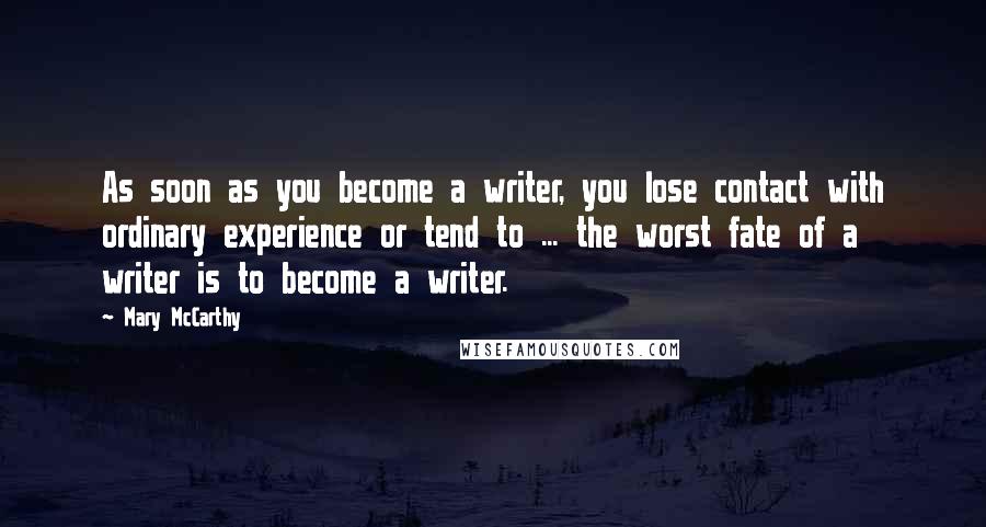 Mary McCarthy Quotes: As soon as you become a writer, you lose contact with ordinary experience or tend to ... the worst fate of a writer is to become a writer.
