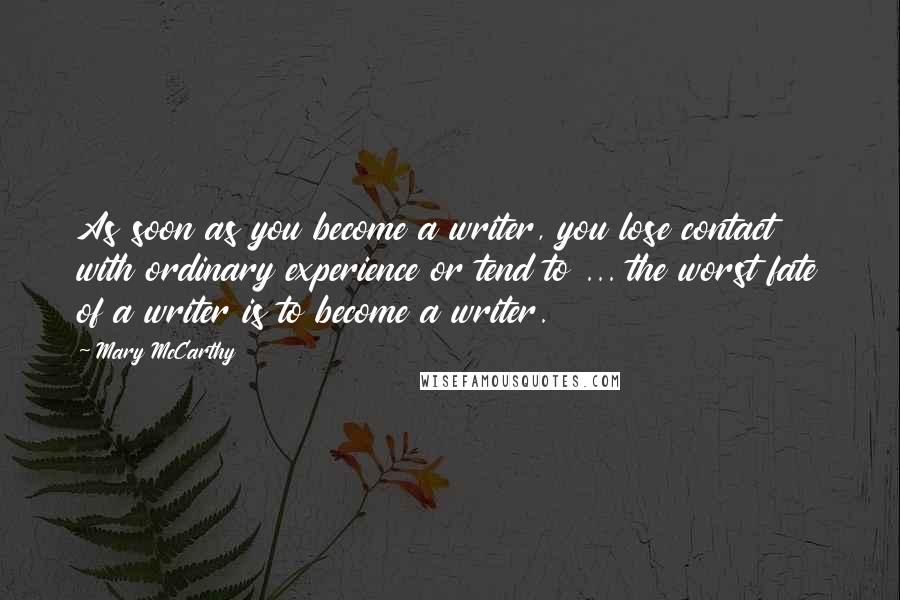 Mary McCarthy Quotes: As soon as you become a writer, you lose contact with ordinary experience or tend to ... the worst fate of a writer is to become a writer.