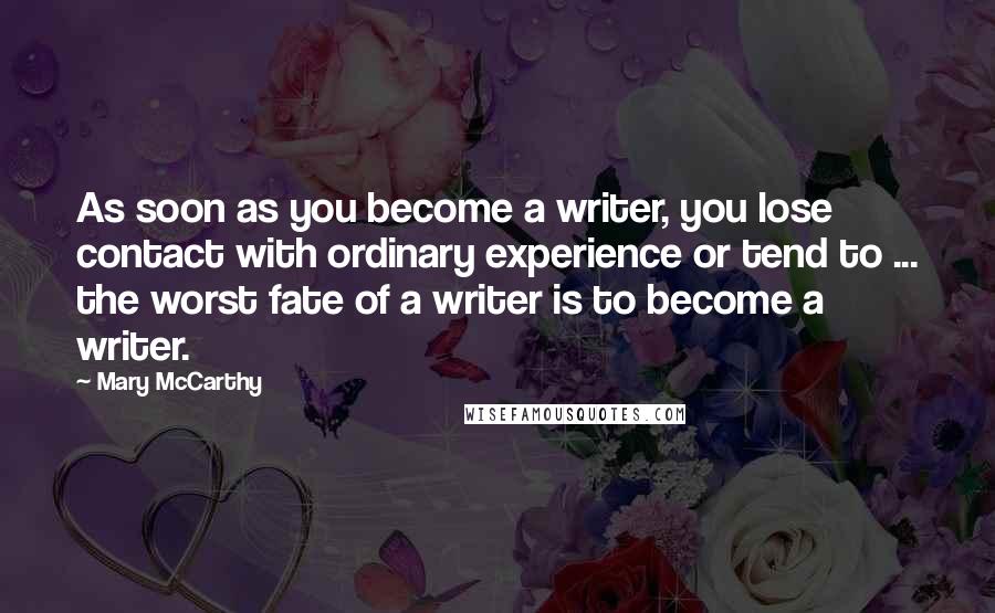 Mary McCarthy Quotes: As soon as you become a writer, you lose contact with ordinary experience or tend to ... the worst fate of a writer is to become a writer.