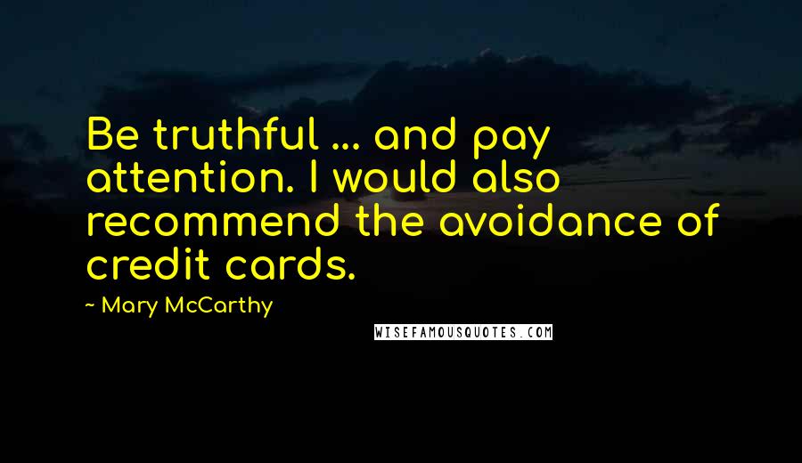 Mary McCarthy Quotes: Be truthful ... and pay attention. I would also recommend the avoidance of credit cards.