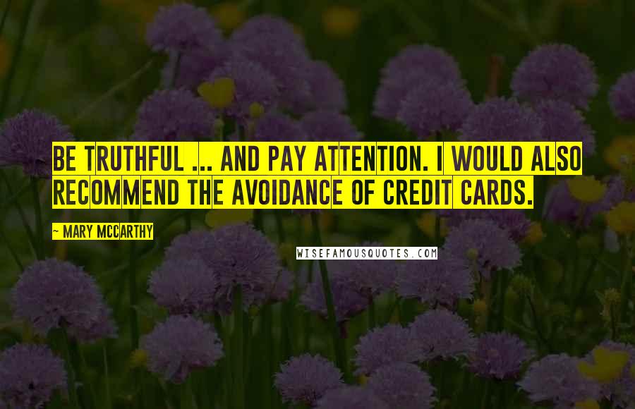 Mary McCarthy Quotes: Be truthful ... and pay attention. I would also recommend the avoidance of credit cards.