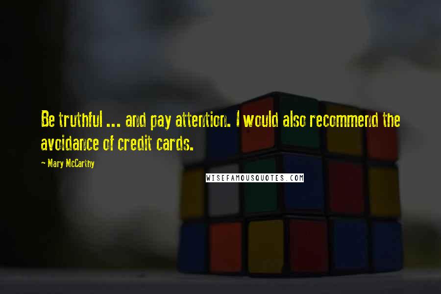 Mary McCarthy Quotes: Be truthful ... and pay attention. I would also recommend the avoidance of credit cards.