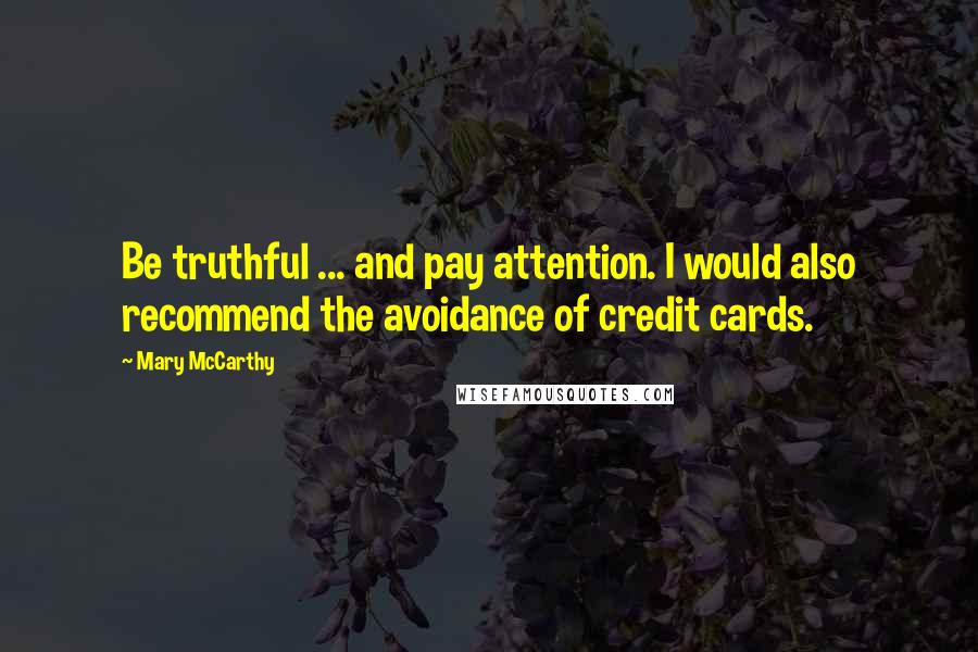 Mary McCarthy Quotes: Be truthful ... and pay attention. I would also recommend the avoidance of credit cards.