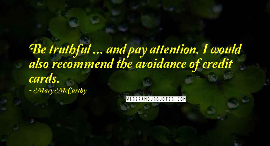 Mary McCarthy Quotes: Be truthful ... and pay attention. I would also recommend the avoidance of credit cards.