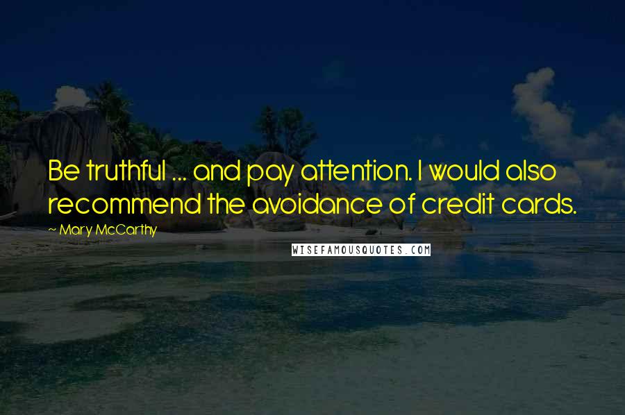 Mary McCarthy Quotes: Be truthful ... and pay attention. I would also recommend the avoidance of credit cards.