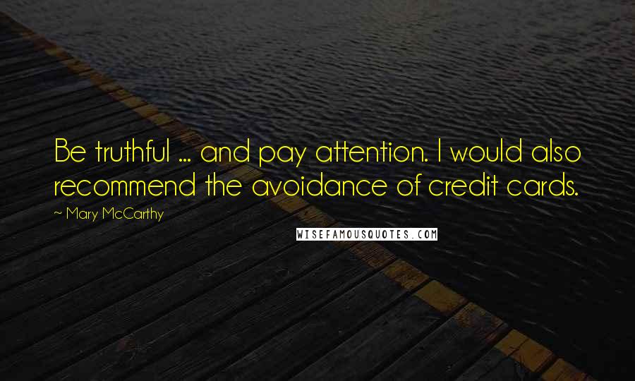 Mary McCarthy Quotes: Be truthful ... and pay attention. I would also recommend the avoidance of credit cards.