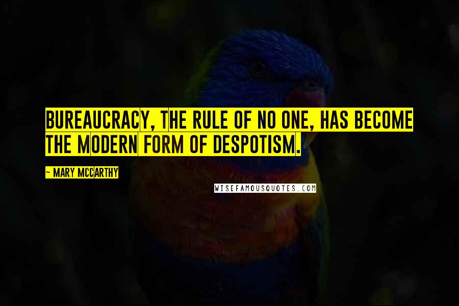 Mary McCarthy Quotes: Bureaucracy, the rule of no one, has become the modern form of despotism.
