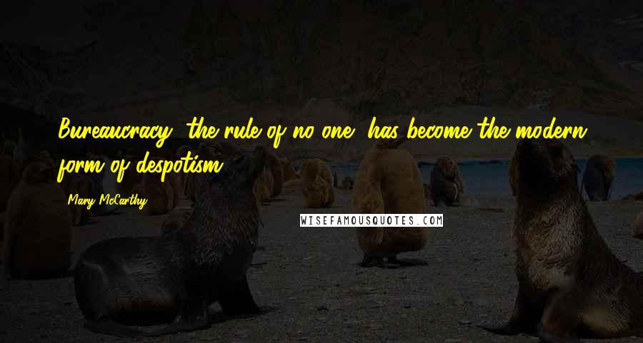 Mary McCarthy Quotes: Bureaucracy, the rule of no one, has become the modern form of despotism.