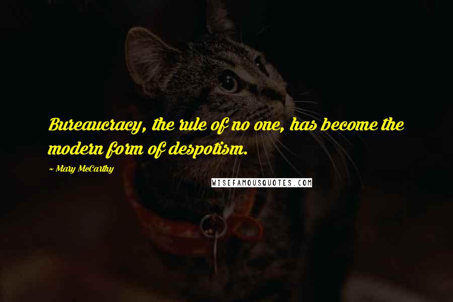 Mary McCarthy Quotes: Bureaucracy, the rule of no one, has become the modern form of despotism.