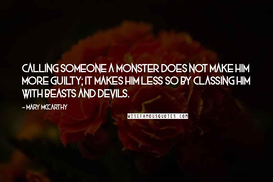 Mary McCarthy Quotes: Calling someone a monster does not make him more guilty; it makes him less so by classing him with beasts and devils.