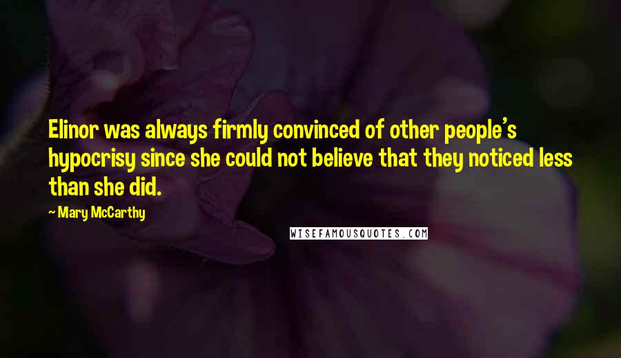 Mary McCarthy Quotes: Elinor was always firmly convinced of other people's hypocrisy since she could not believe that they noticed less than she did.