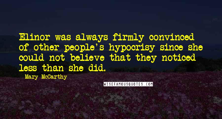 Mary McCarthy Quotes: Elinor was always firmly convinced of other people's hypocrisy since she could not believe that they noticed less than she did.