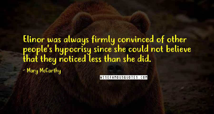 Mary McCarthy Quotes: Elinor was always firmly convinced of other people's hypocrisy since she could not believe that they noticed less than she did.