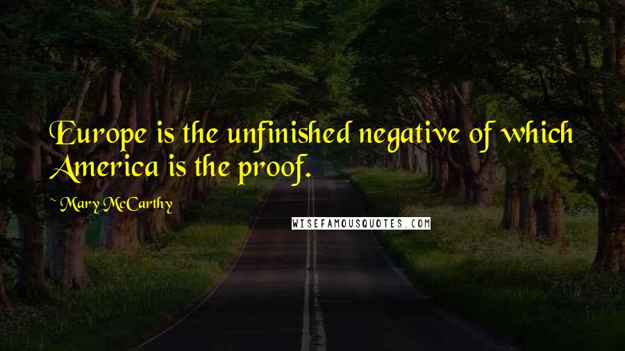Mary McCarthy Quotes: Europe is the unfinished negative of which America is the proof.