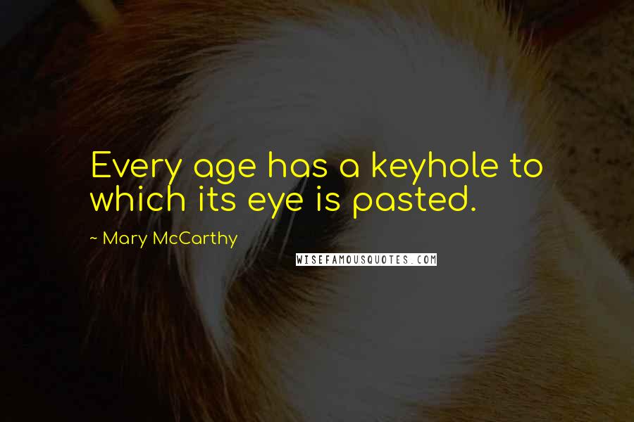 Mary McCarthy Quotes: Every age has a keyhole to which its eye is pasted.