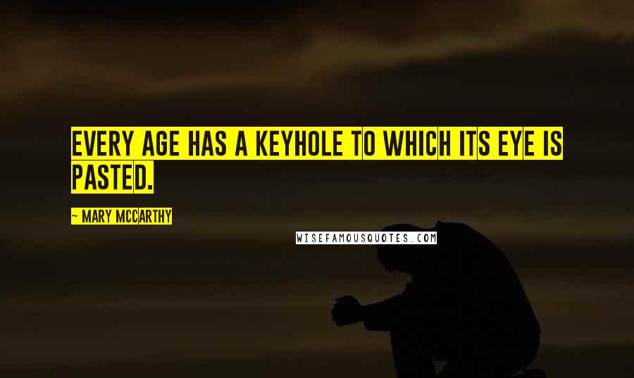 Mary McCarthy Quotes: Every age has a keyhole to which its eye is pasted.