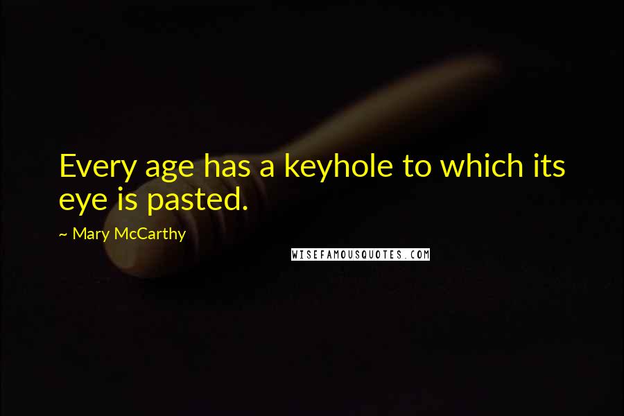 Mary McCarthy Quotes: Every age has a keyhole to which its eye is pasted.