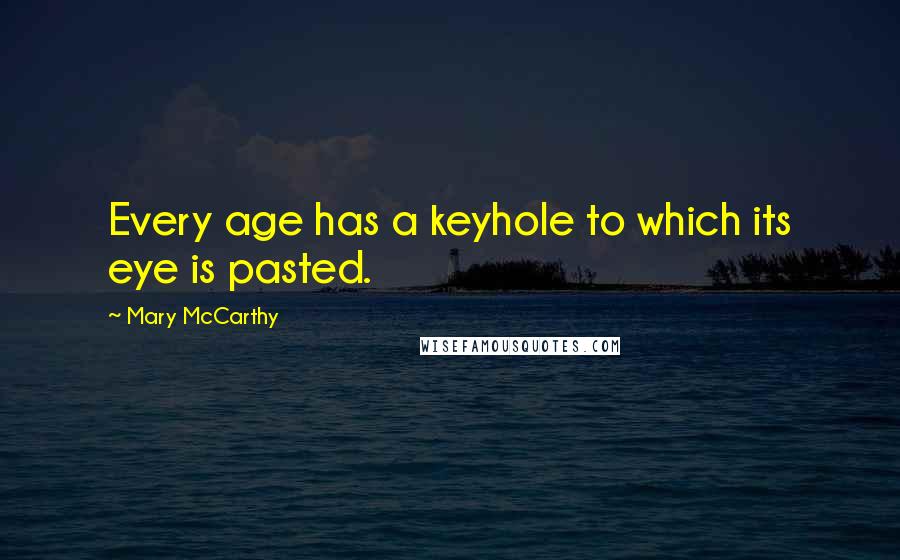 Mary McCarthy Quotes: Every age has a keyhole to which its eye is pasted.