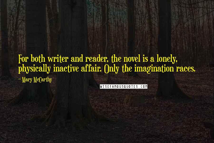 Mary McCarthy Quotes: For both writer and reader, the novel is a lonely, physically inactive affair. Only the imagination races.