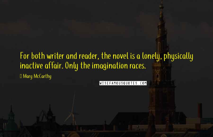 Mary McCarthy Quotes: For both writer and reader, the novel is a lonely, physically inactive affair. Only the imagination races.