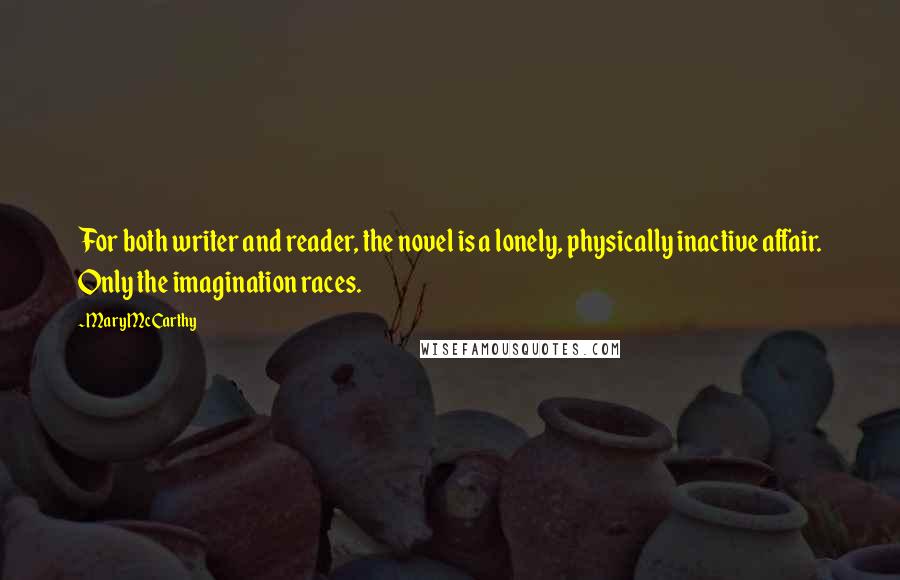 Mary McCarthy Quotes: For both writer and reader, the novel is a lonely, physically inactive affair. Only the imagination races.