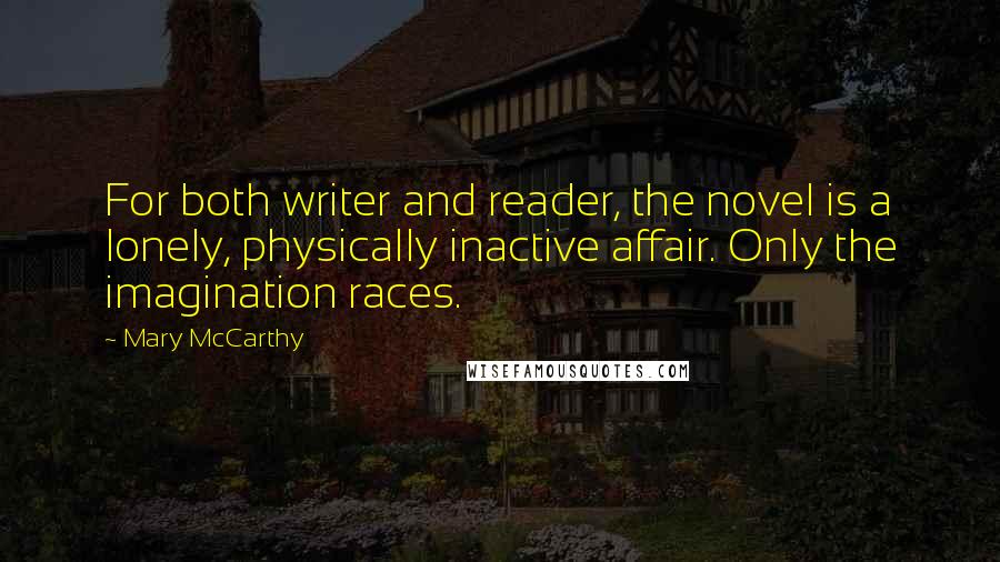 Mary McCarthy Quotes: For both writer and reader, the novel is a lonely, physically inactive affair. Only the imagination races.