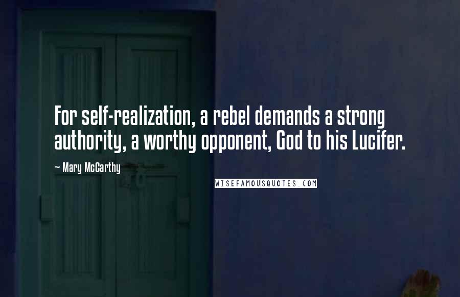 Mary McCarthy Quotes: For self-realization, a rebel demands a strong authority, a worthy opponent, God to his Lucifer.