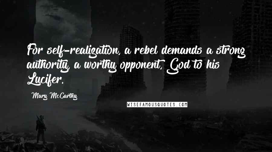 Mary McCarthy Quotes: For self-realization, a rebel demands a strong authority, a worthy opponent, God to his Lucifer.