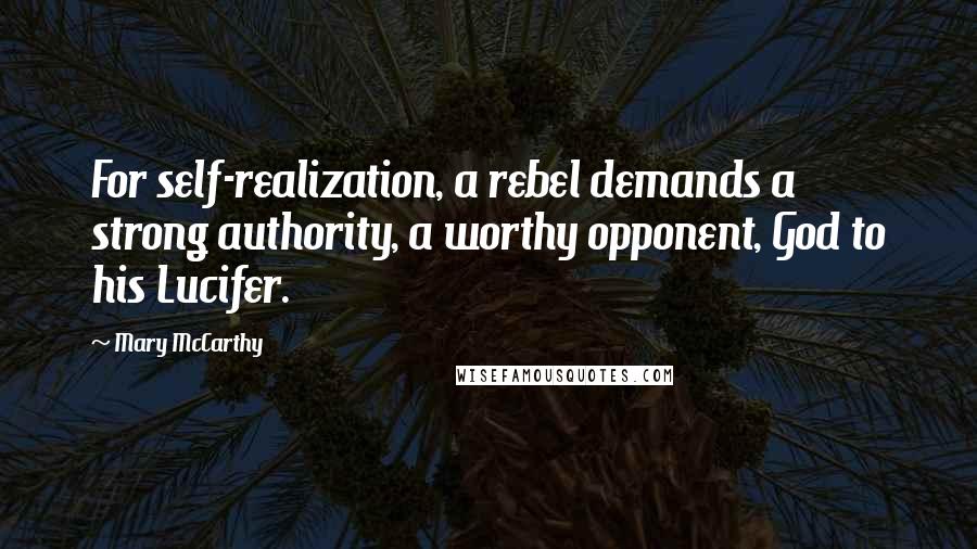 Mary McCarthy Quotes: For self-realization, a rebel demands a strong authority, a worthy opponent, God to his Lucifer.