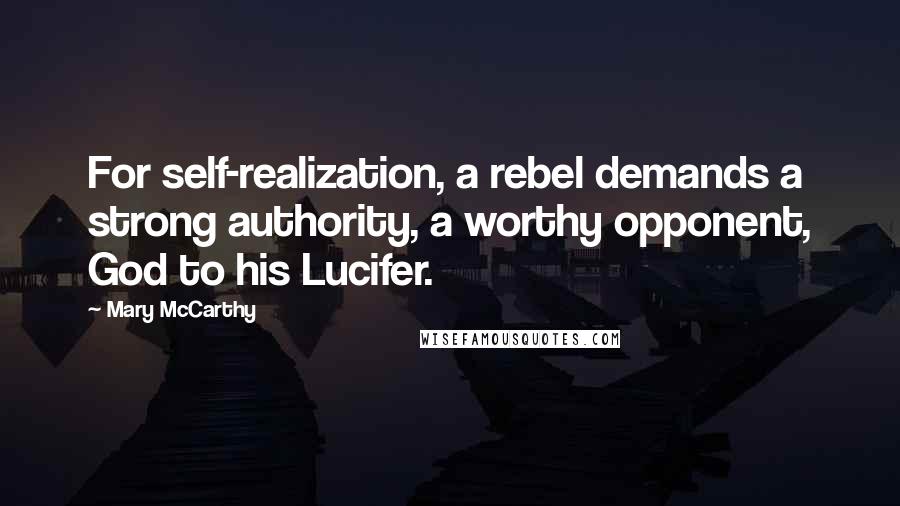 Mary McCarthy Quotes: For self-realization, a rebel demands a strong authority, a worthy opponent, God to his Lucifer.