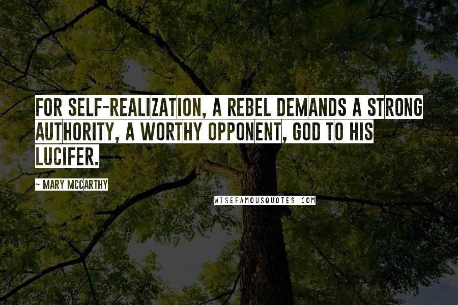 Mary McCarthy Quotes: For self-realization, a rebel demands a strong authority, a worthy opponent, God to his Lucifer.