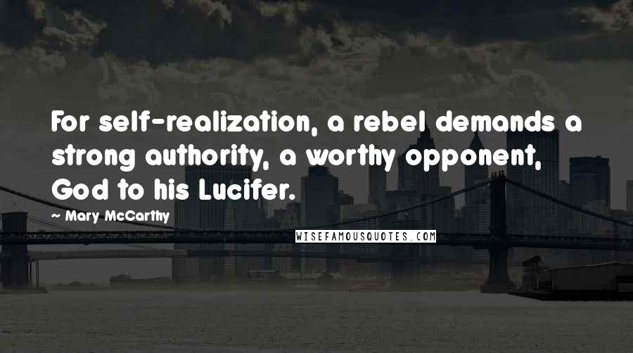Mary McCarthy Quotes: For self-realization, a rebel demands a strong authority, a worthy opponent, God to his Lucifer.