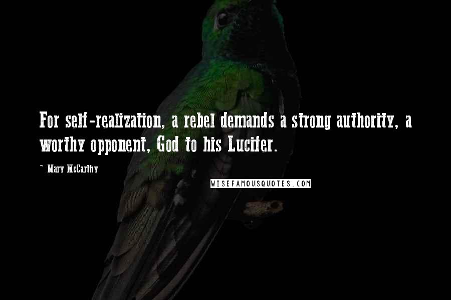 Mary McCarthy Quotes: For self-realization, a rebel demands a strong authority, a worthy opponent, God to his Lucifer.