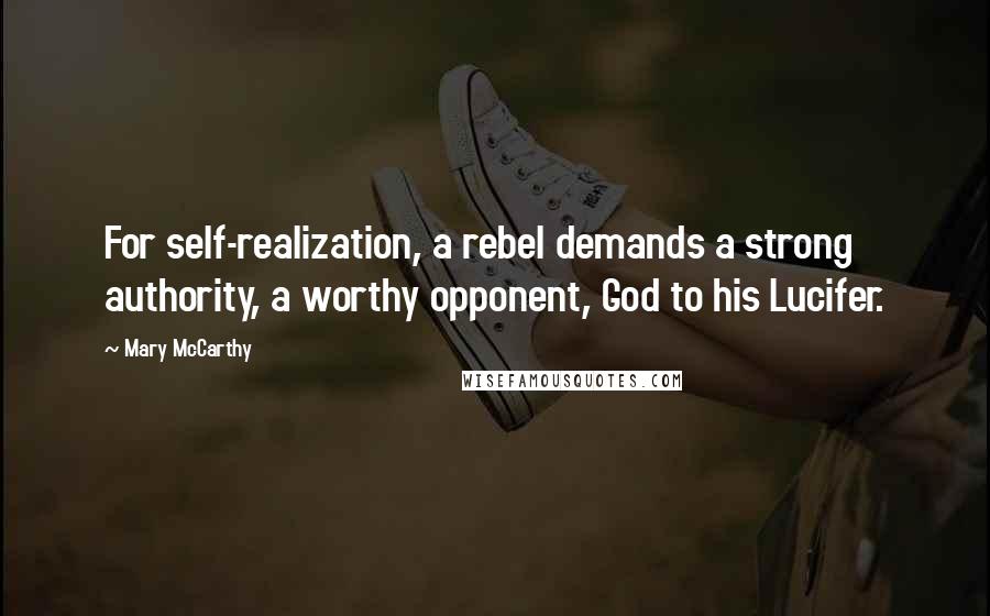 Mary McCarthy Quotes: For self-realization, a rebel demands a strong authority, a worthy opponent, God to his Lucifer.