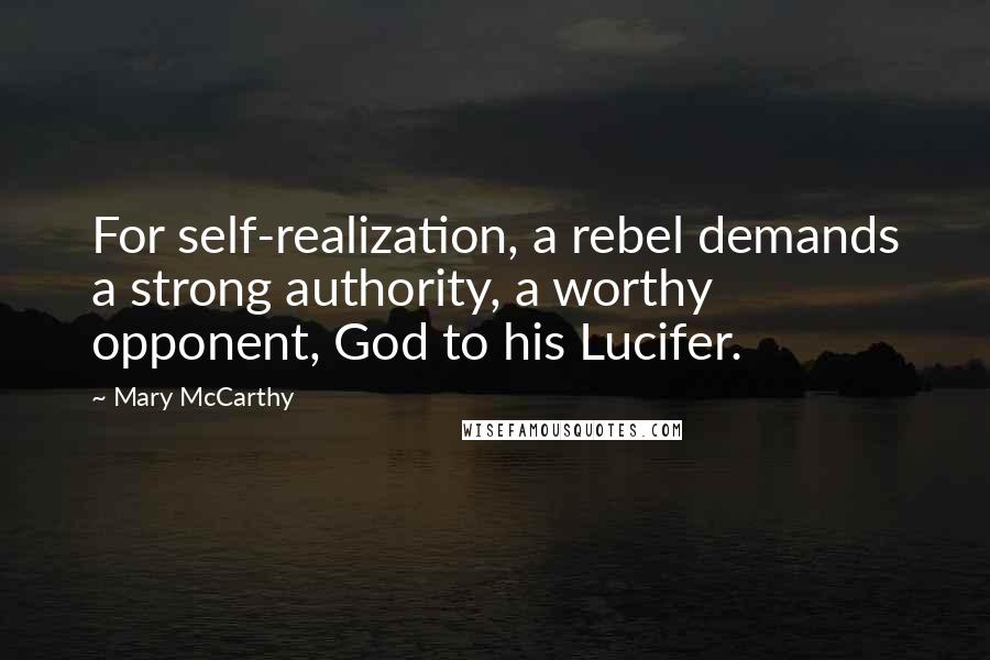 Mary McCarthy Quotes: For self-realization, a rebel demands a strong authority, a worthy opponent, God to his Lucifer.