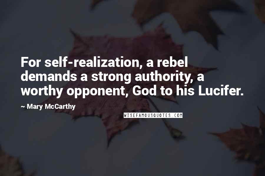 Mary McCarthy Quotes: For self-realization, a rebel demands a strong authority, a worthy opponent, God to his Lucifer.