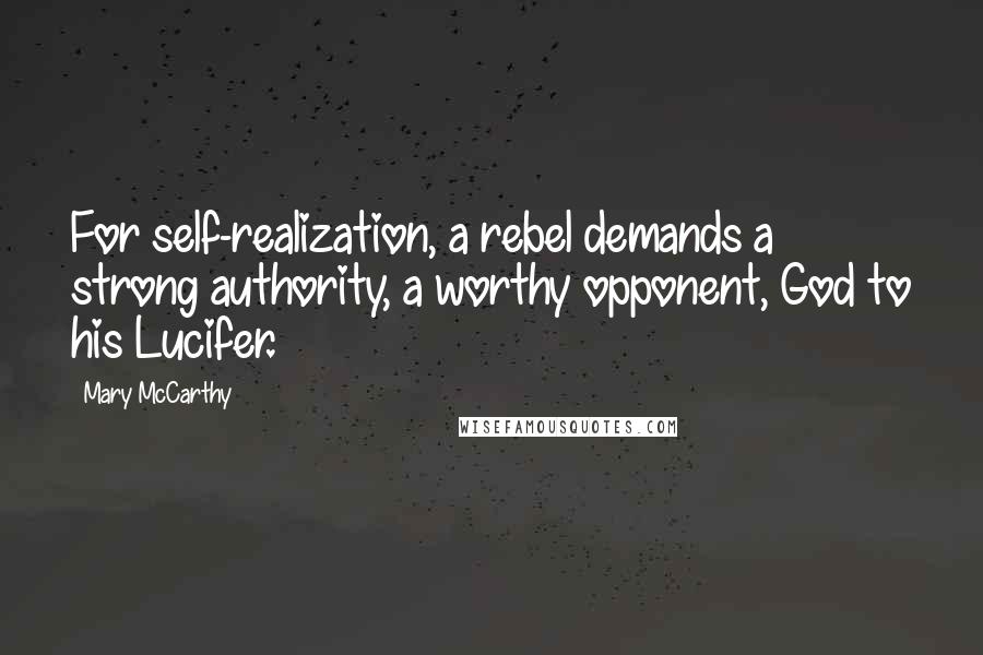 Mary McCarthy Quotes: For self-realization, a rebel demands a strong authority, a worthy opponent, God to his Lucifer.