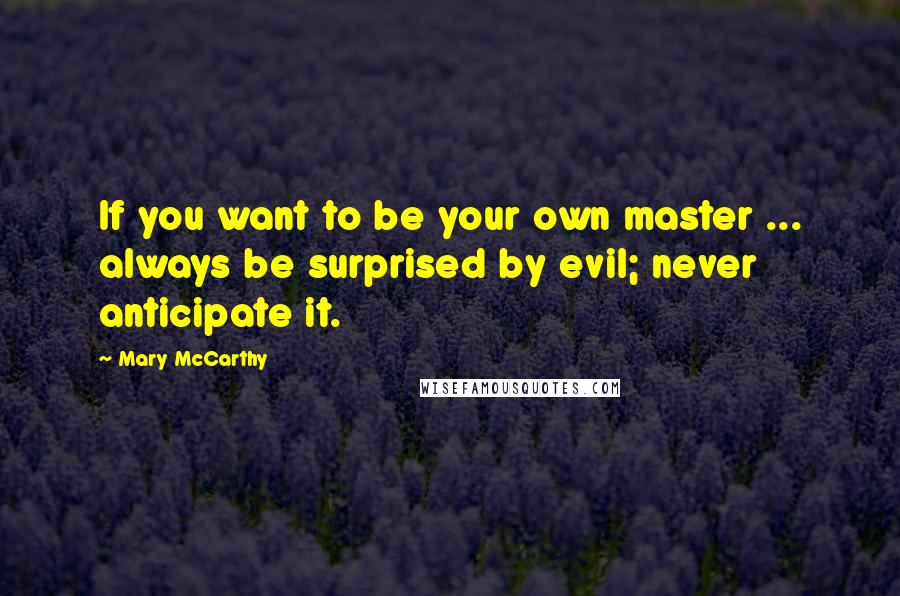 Mary McCarthy Quotes: If you want to be your own master ... always be surprised by evil; never anticipate it.