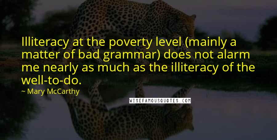 Mary McCarthy Quotes: Illiteracy at the poverty level (mainly a matter of bad grammar) does not alarm me nearly as much as the illiteracy of the well-to-do.