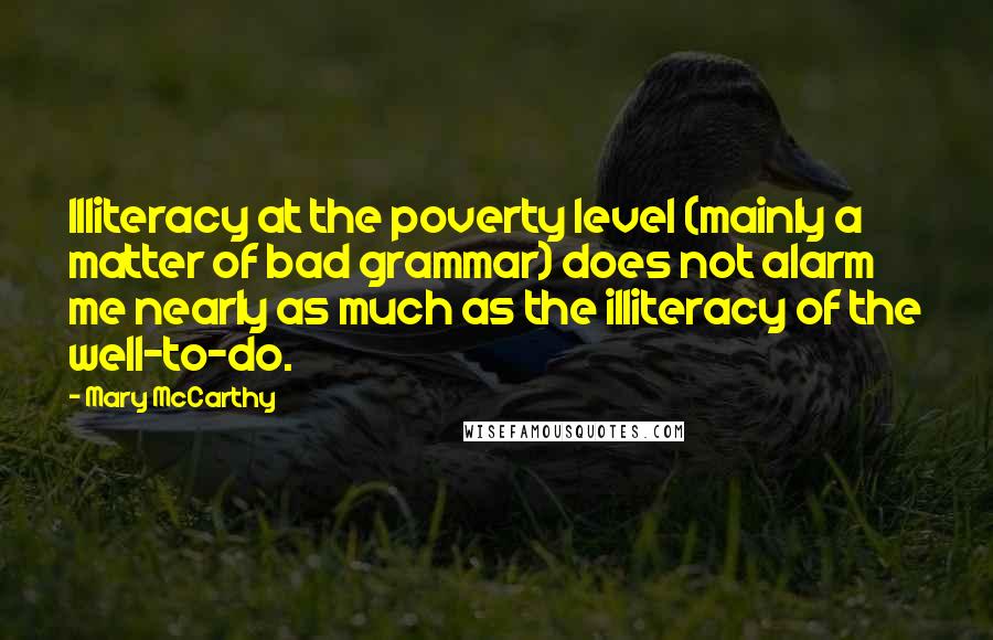 Mary McCarthy Quotes: Illiteracy at the poverty level (mainly a matter of bad grammar) does not alarm me nearly as much as the illiteracy of the well-to-do.