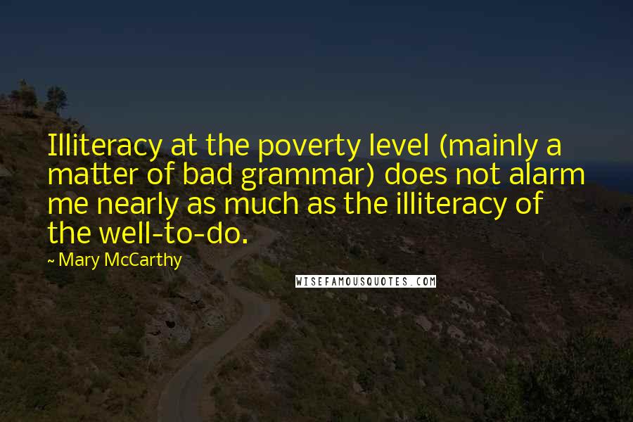 Mary McCarthy Quotes: Illiteracy at the poverty level (mainly a matter of bad grammar) does not alarm me nearly as much as the illiteracy of the well-to-do.