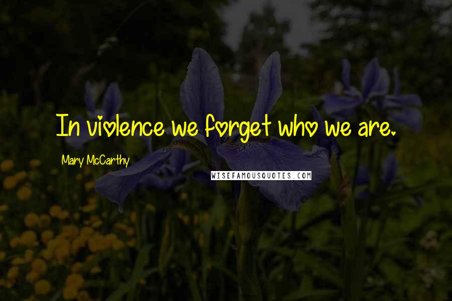 Mary McCarthy Quotes: In violence we forget who we are.