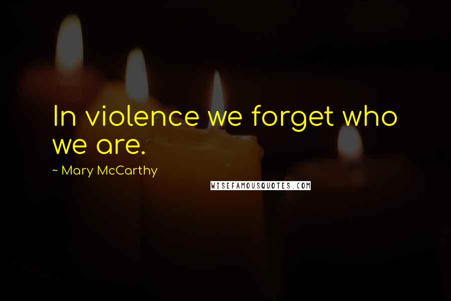 Mary McCarthy Quotes: In violence we forget who we are.