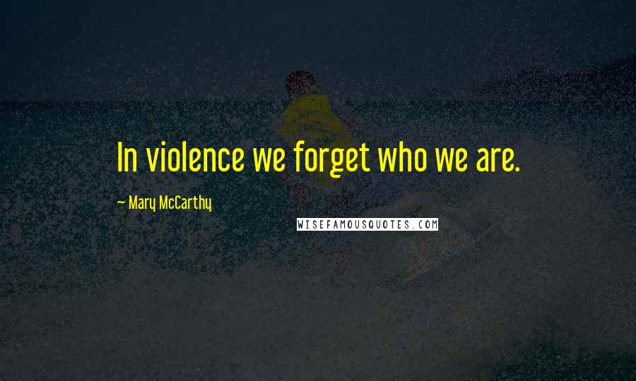 Mary McCarthy Quotes: In violence we forget who we are.