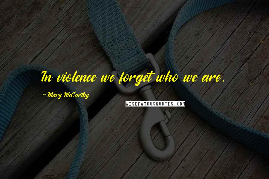 Mary McCarthy Quotes: In violence we forget who we are.