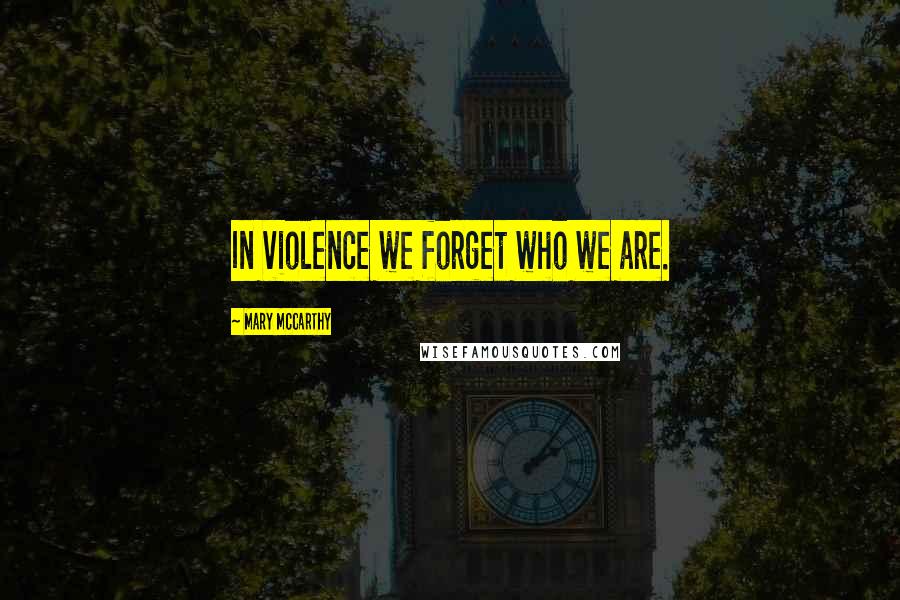 Mary McCarthy Quotes: In violence we forget who we are.