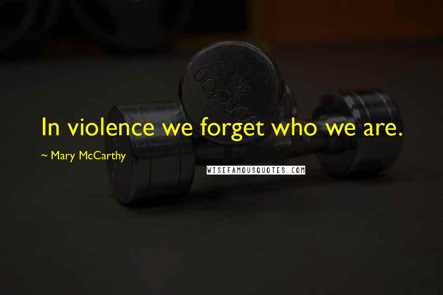 Mary McCarthy Quotes: In violence we forget who we are.